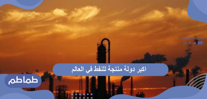 اكبر دولة منتجة للنفط في العالم