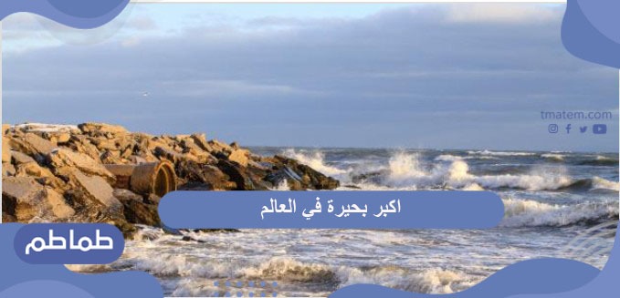 اكبر بحيرة في العالم