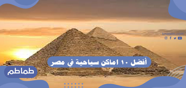 افضل 10 اماكن سياحية في مصر .. أجمل مناطق سياحية في مصر