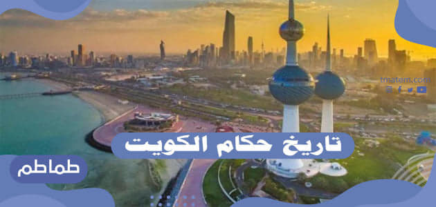 تاريخ حكام الكويت .. جميع حكام الكويت على مدار تاريخ الدولة الكويتية