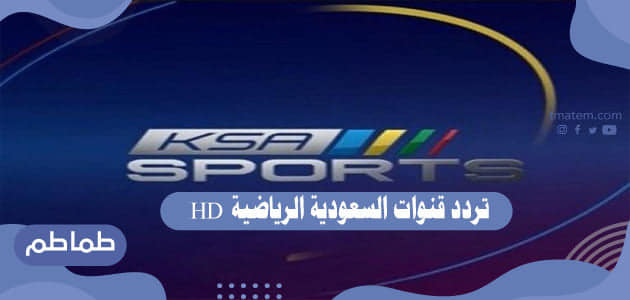 تردد قنوات السعودية الرياضية HD .. ما هو تردد القنوات السعودي الرياضية اتش دي