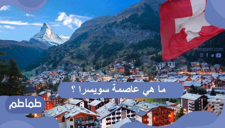 ما هي عاصمة سويسرا ؟ بماذا تشتهر عاصمة سويسرا ؟
