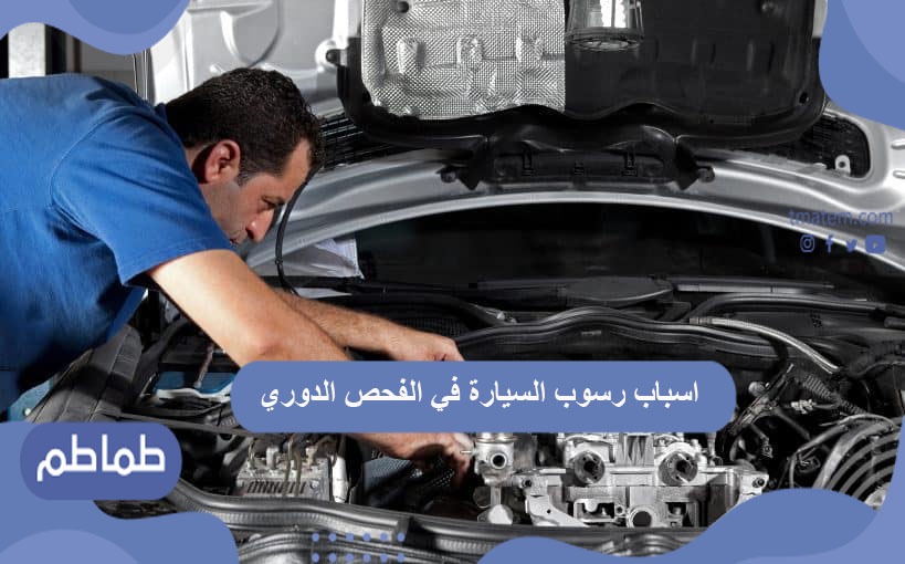 أسباب رسوب السيارة في الفحص الدوري