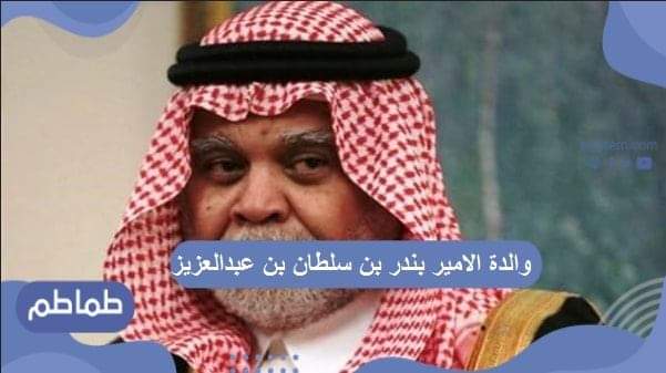 والدة الامير بندر بن سلطان بن عبدالعزيز
