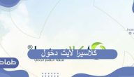كلاسيرا لايت دخول … طريقة التسجيل في منصة كلاسيرا