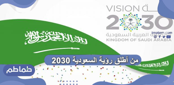 من أطلق رؤية السعودية 2030  .. تاريخ إطلاق رؤية المملكة 2030