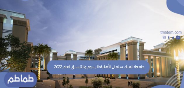 جامعة الملك سلمان الأهلية: الرسوم والتنسيق لعام 2022