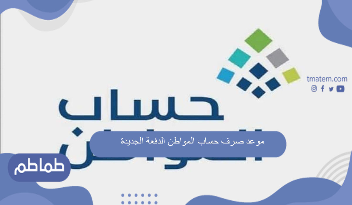 موعد صرف حساب المواطن الدفعة الجديدة