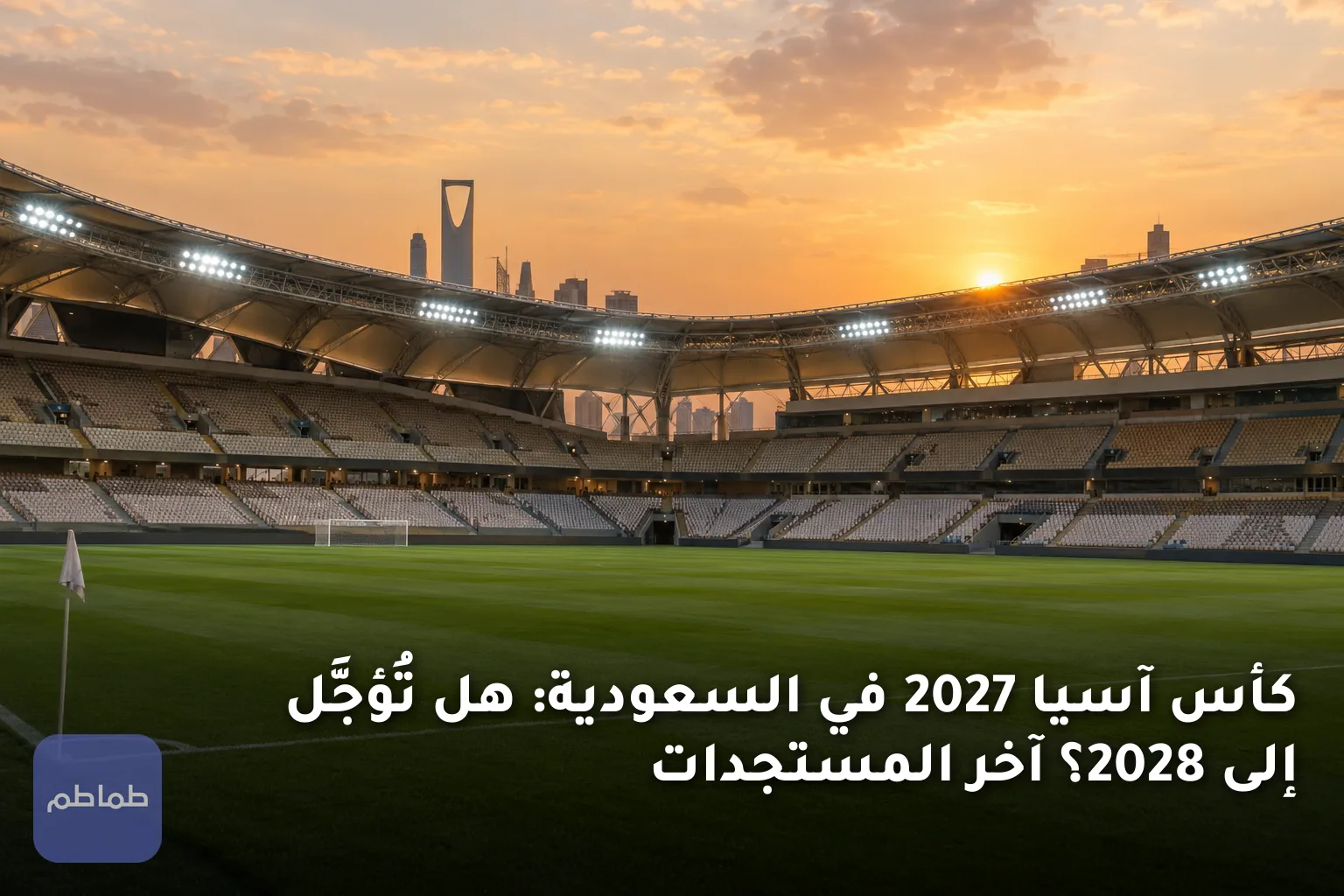 كأس آسيا 2027 في السعودية: هل تُؤجَّل إلى 2028؟ آخر المستجدات