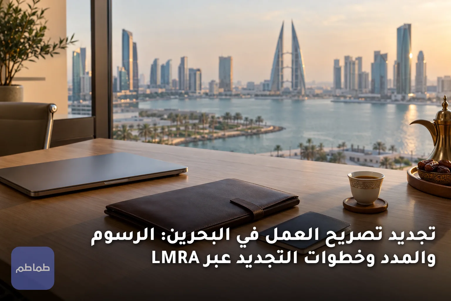 تجديد تصريح العمل في البحرين: الرسوم والمدد وخطوات التجديد عبر LMRA