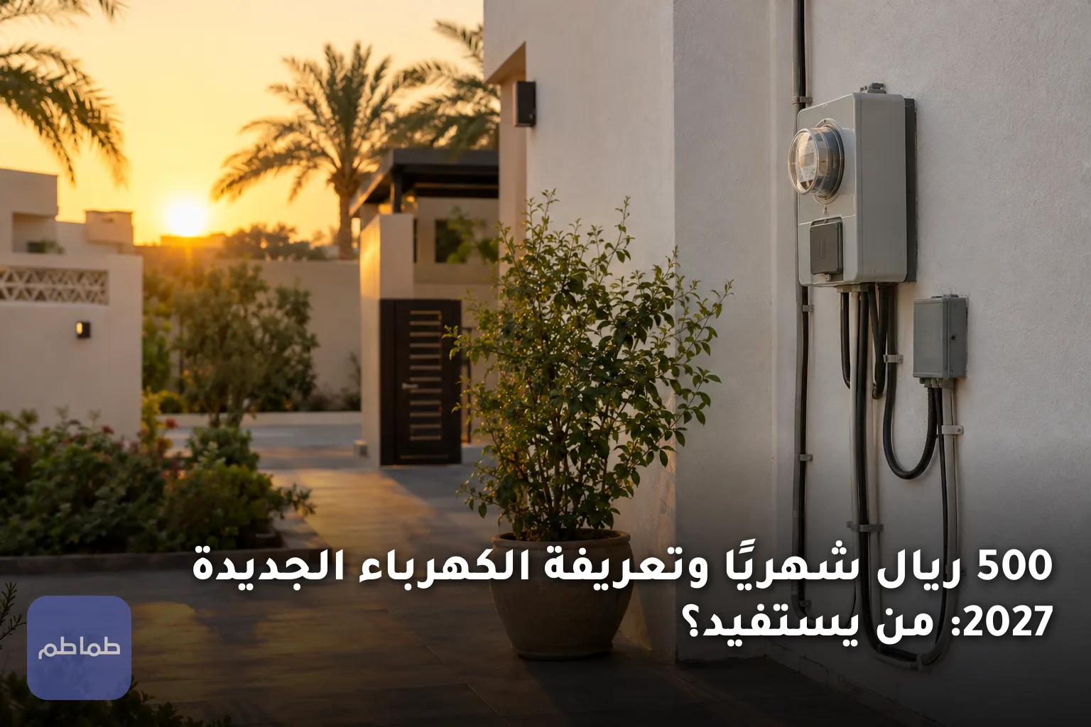 500 ريال شهريًا وتعريفة الكهرباء الجديدة 2027: من يستفيد؟