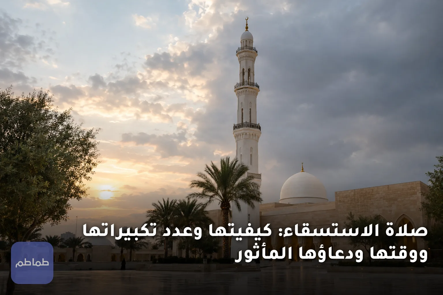 صلاة الاستسقاء: كيفيتها وعدد تكبيراتها ووقتها ودعاؤها المأثور